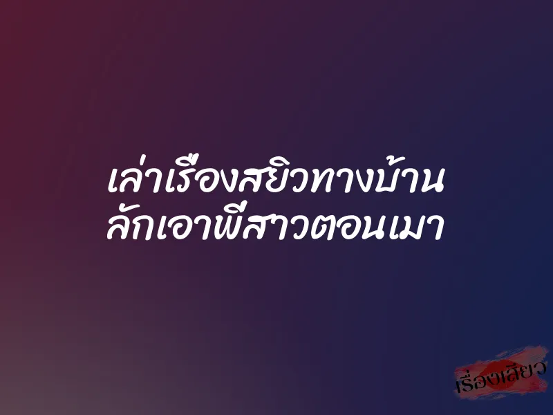เล่าเรื่องสยิวทางบ้าน ลักเอาพี่สาวตอนเมา 9 เล่าเรื่องสยิวทางบ้าน ลักเอาพี่สาวตอนเมา