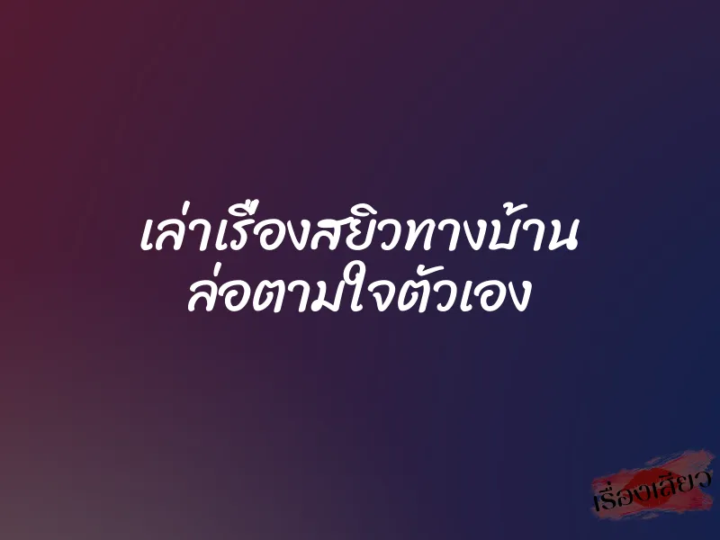 เล่าเรื่องสยิวทางบ้าน ล่อตามใจตัวเอง 1 เล่าเรื่องสยิวทางบ้าน ล่อตามใจตัวเอง