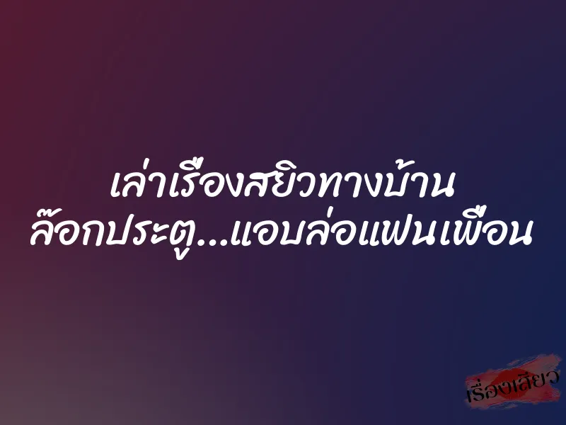 เล่าเรื่องสยิวทางบ้าน ล๊อกประตู…แอบล่อแฟนเพื่อน 1 เล่าเรื่องสยิวทางบ้าน ล๊อกประตู…แอบล่อแฟนเพื่อน
