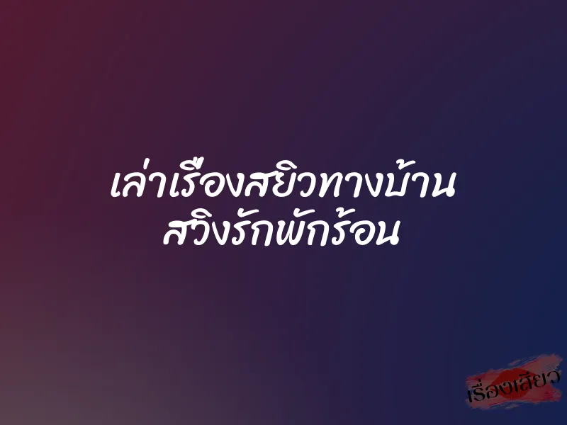 เล่าเรื่องสยิวทางบ้าน สวิงรักพักร้อน 1 เล่าเรื่องสยิวทางบ้าน สวิงรักพักร้อน