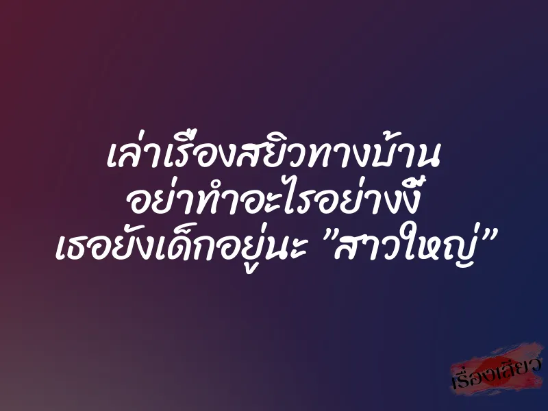 เล่าเรื่องสยิวทางบ้าน อย่าทำอะไรอย่างงี้ เธอยังเด็กอยู่นะ ”สาวใหญ่” 1 เล่าเรื่องสยิวทางบ้าน อย่าทำอะไรอย่างงี้ เธอยังเด็กอยู่นะ ”สาวใหญ่”