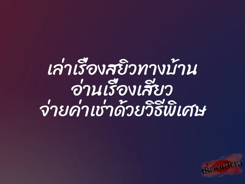 เล่าเรื่องสยิวทางบ้าน อ่านเรื่องเสียว จ่ายค่าเช่าด้วยวิธีพิเศษ 1 เล่าเรื่องสยิวทางบ้าน อ่านเรื่องเสียว จ่ายค่าเช่าด้วยวิธีพิเศษ