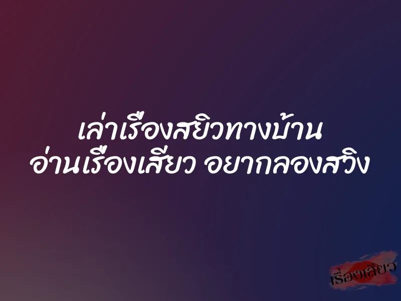 เล่าเรื่องสยิวทางบ้าน อ่านเรื่องเสียว อยากลองสวิง 1 เล่าเรื่องสยิวทางบ้าน อ่านเรื่องเสียว อยากลองสวิง