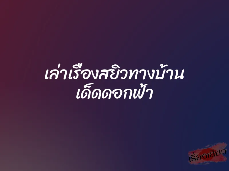เล่าเรื่องสยิวทางบ้าน เด็ดดอกฟ้า 1 เล่าเรื่องสยิวทางบ้าน เด็ดดอกฟ้า