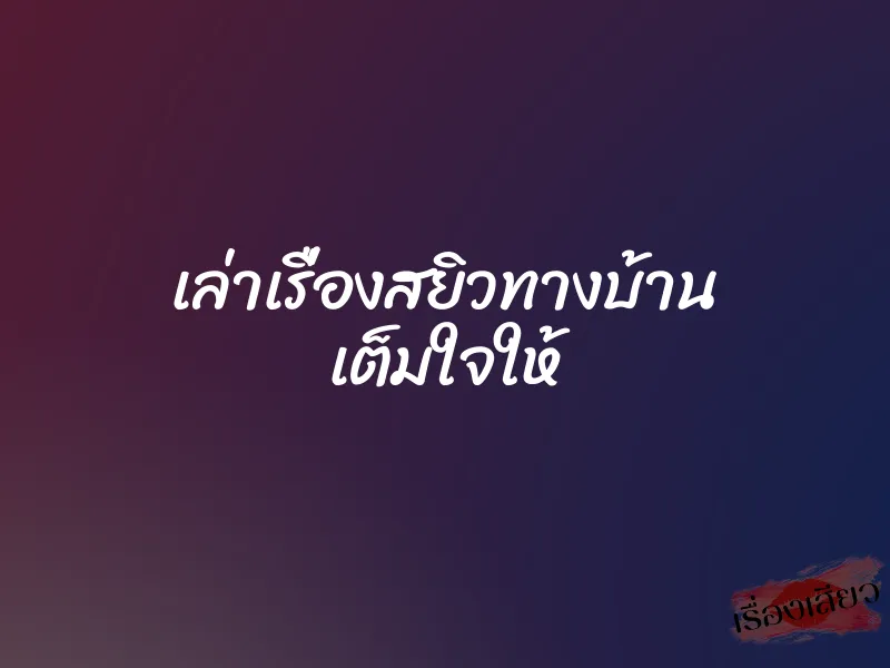 เล่าเรื่องสยิวทางบ้าน เต็มใจให้ 1 เล่าเรื่องสยิวทางบ้าน เต็มใจให้