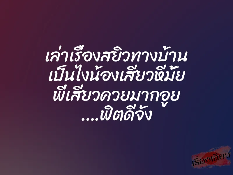 เล่าเรื่องสยิวทางบ้าน เป็นไงน้องเสียวหีมั้ย พี่เสียวควยมากอูย ….ฟิตดีจัง 1 เล่าเรื่องสยิวทางบ้าน เป็นไงน้องเสียวหีมั้ย พี่เสียวควยมากอูย ….ฟิตดีจัง