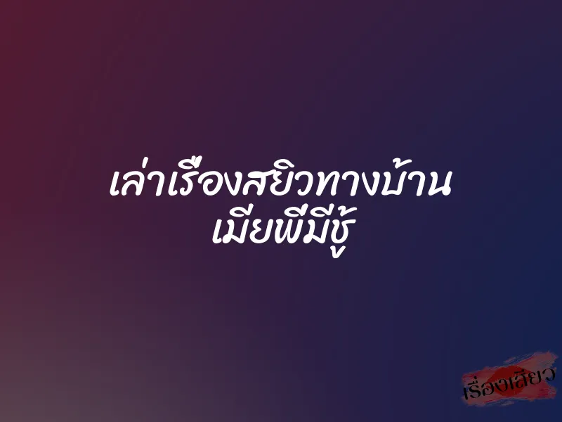 เล่าเรื่องสยิวทางบ้าน เมียพี่มีชู้ 5 เล่าเรื่องสยิวทางบ้าน เมียพี่มีชู้