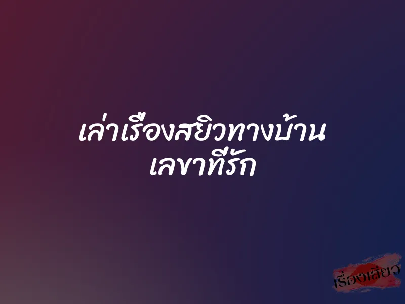 เล่าเรื่องสยิวทางบ้าน เลขาที่รัก 1 เล่าเรื่องสยิวทางบ้าน เลขาที่รัก