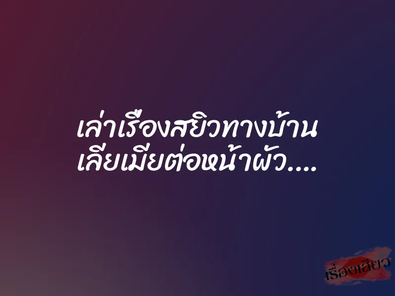 เล่าเรื่องสยิวทางบ้าน เลียเมียต่อหน้าผัว…. 1 เล่าเรื่องสยิวทางบ้าน เลียเมียต่อหน้าผัว….