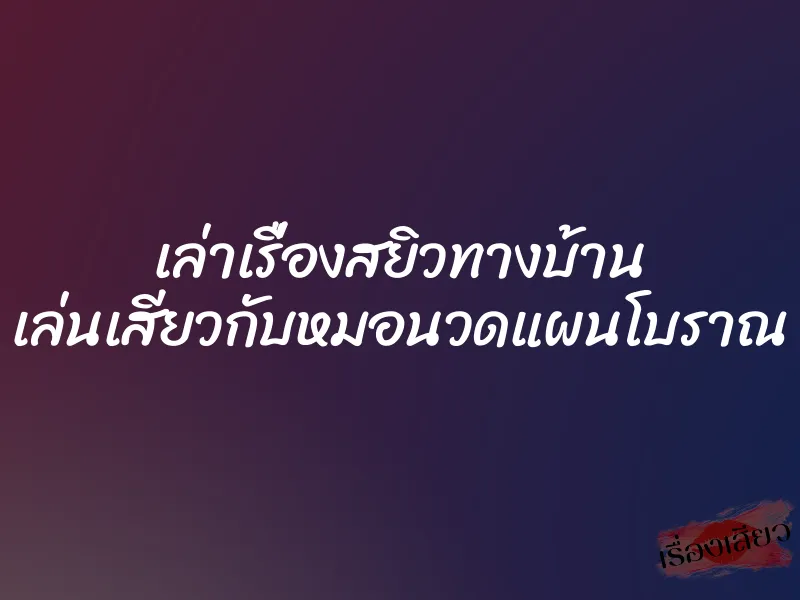 เล่าเรื่องสยิวทางบ้าน เล่นเสียวกับหมอนวดแผนโบราณ 1 เล่าเรื่องสยิวทางบ้าน เล่นเสียวกับหมอนวดแผนโบราณ