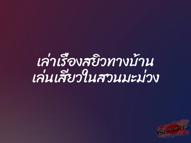 เล่าเรื่องสยิวทางบ้าน เล่นเสียวในสวนมะม่วง 1 เล่าเรื่องสยิวทางบ้าน เล่นเสียวในสวนมะม่วง