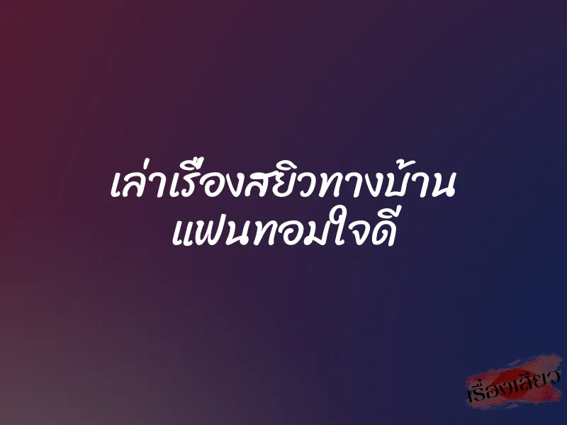 เล่าเรื่องสยิวทางบ้าน แฟนทอมใจดี 1 เล่าเรื่องสยิวทางบ้าน แฟนทอมใจดี
