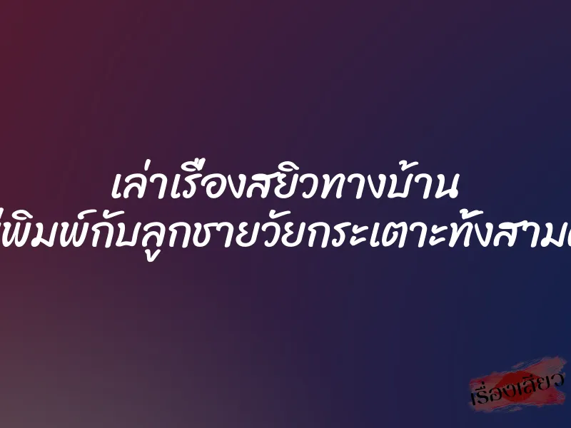 เล่าเรื่องสยิวทางบ้าน แม่พิมพ์กับลูกชายวัยกระเตาะทั้งสามคน 1 เล่าเรื่องสยิวทางบ้าน แม่พิมพ์กับลูกชายวัยกระเตาะทั้งสามคน