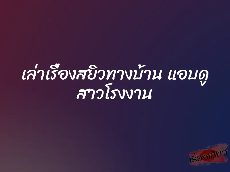 เล่าเรื่องสยิวทางบ้าน แอบดู สาวโรงงาน 1 เล่าเรื่องสยิวทางบ้าน แอบดู สาวโรงงาน