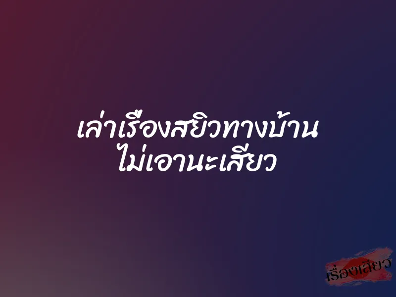 เล่าเรื่องสยิวทางบ้าน ไม่เอานะเสียว 1 เล่าเรื่องสยิวทางบ้าน ไม่เอานะเสียว
