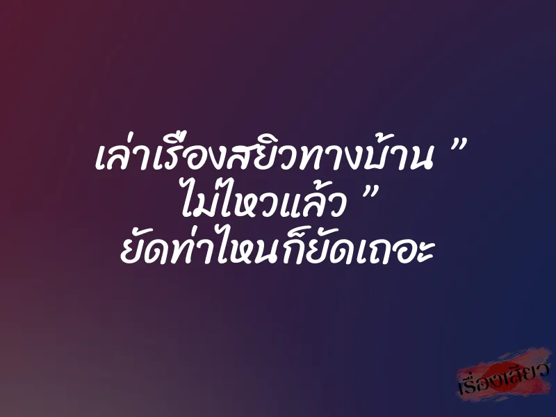 เล่าเรื่องสยิวทางบ้าน ” ไม่ไหวแล้ว ” ยัดท่าไหนก็ยัดเถอะ 1 เล่าเรื่องสยิวทางบ้าน ” ไม่ไหวแล้ว ” ยัดท่าไหนก็ยัดเถอะ