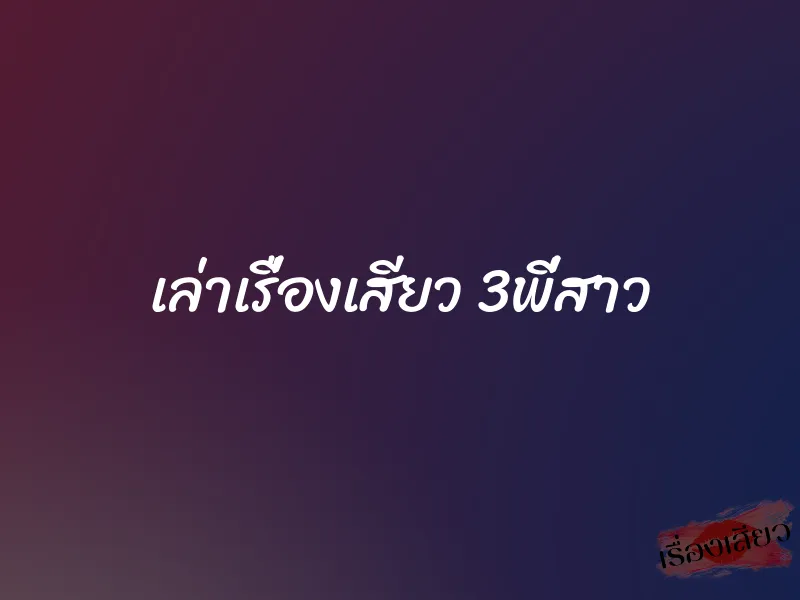 เล่าเรื่องเสียว 3พี่สาว 1 เล่าเรื่องเสียว 3พี่สาว