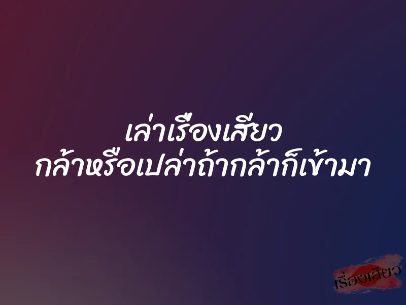 เล่าเรื่องเสียว กล้าหรือเปล่าถ้ากล้าก็เข้ามา 1 เล่าเรื่องเสียว กล้าหรือเปล่าถ้ากล้าก็เข้ามา