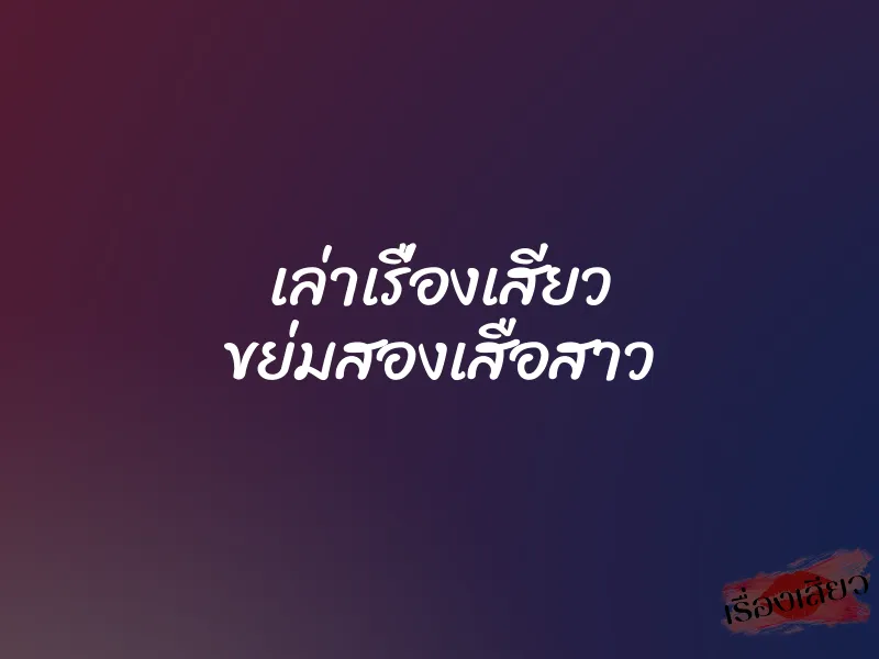 เล่าเรื่องเสียว ขย่มสองเสือสาว 1 เล่าเรื่องเสียว ขย่มสองเสือสาว