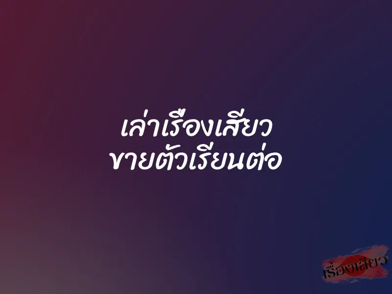 เล่าเรื่องเสียว ขายตัวเรียนต่อ 1 เล่าเรื่องเสียว ขายตัวเรียนต่อ