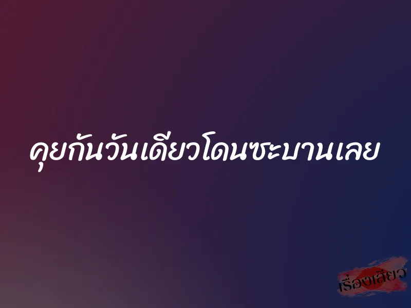 คุยกันวันเดียวโดนซะบานเลย 1 คุยกันวันเดียวโดนซะบานเลย