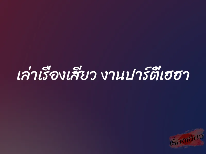 เล่าเรื่องเสียว งานปาร์ตี้เฮฮา 1 เล่าเรื่องเสียว งานปาร์ตี้เฮฮา