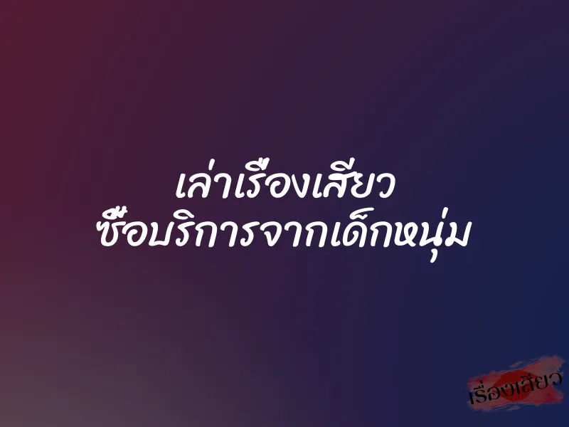 เล่าเรื่องเสียว ซื้อบริการจากเด็กหนุ่ม 1 เล่าเรื่องเสียว ซื้อบริการจากเด็กหนุ่ม