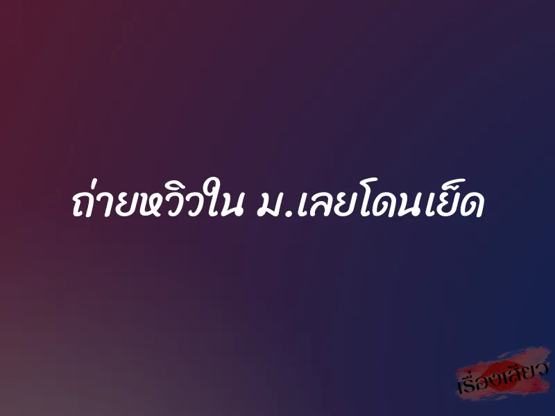 ถ่ายหวิวใน ม.เลยโดนเย็ด 1 ถ่ายหวิวใน ม.เลยโดนเย็ด