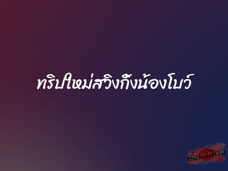 ทริปใหม่สวิงกิ้งน้องโบว์ 1 ทริปใหม่สวิงกิ้งน้องโบว์