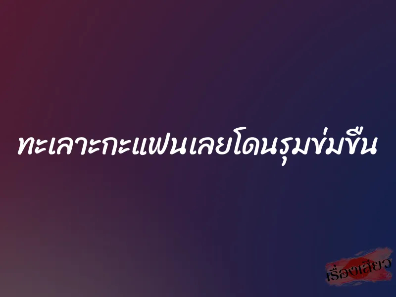 ทะเลาะกะแฟนเลยโดนรุมข่มขืน 1 ทะเลาะกะแฟนเลยโดนรุมข่มขืน