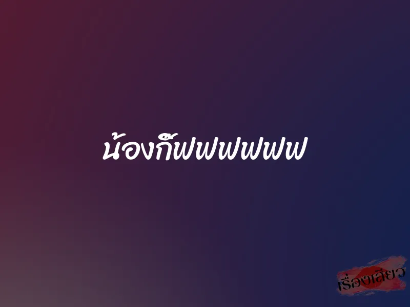 น้องกิ๊ฟฟฟฟฟฟ 1 น้องกิ๊ฟฟฟฟฟฟ