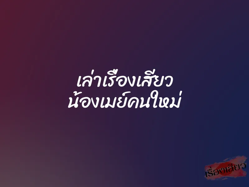 เล่าเรื่องเสียว น้องเมย์คนใหม่ 1 เล่าเรื่องเสียว น้องเมย์คนใหม่