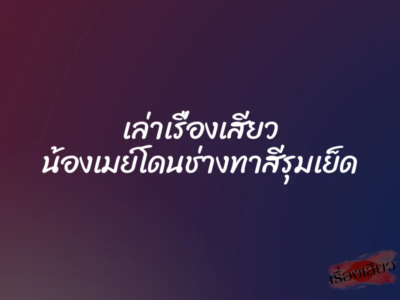 เล่าเรื่องเสียว น้องเมย์โดนช่างทาสีรุมเย็ด 1 เล่าเรื่องเสียว น้องเมย์โดนช่างทาสีรุมเย็ด