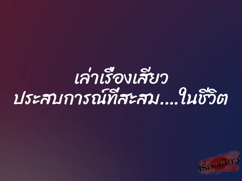 เล่าเรื่องเสียว ประสบการณ์ที่สะสม….ในชีวิต 10 เล่าเรื่องเสียว ประสบการณ์ที่สะสม….ในชีวิต