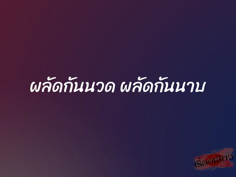 ผลัดกันนวด ผลัดกันนาบ 1 ผลัดกันนวด ผลัดกันนาบ