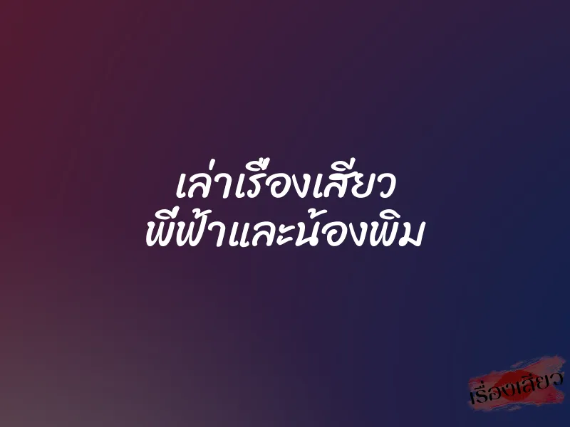 เล่าเรื่องเสียว พี่ฟ้าและน้องพิม 1 เล่าเรื่องเสียว พี่ฟ้าและน้องพิม