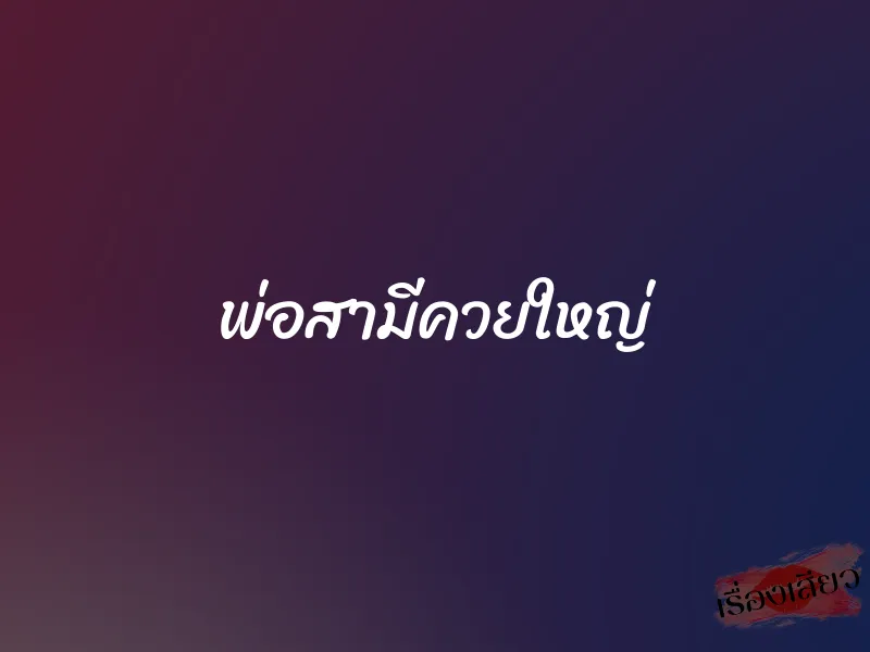 พ่อสามีควยใหญ่ 1 พ่อสามีควยใหญ่