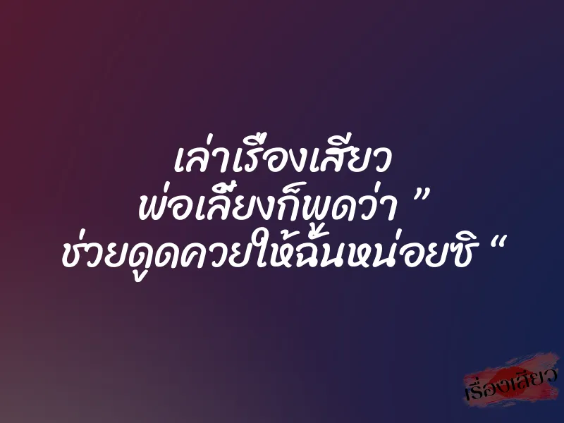 เล่าเรื่องเสียว พ่อเลี้ยงก็พูดว่า ” ช่วยดูดควยให้ฉันหน่อยซิ “ 1 เล่าเรื่องเสียว พ่อเลี้ยงก็พูดว่า ” ช่วยดูดควยให้ฉันหน่อยซิ “