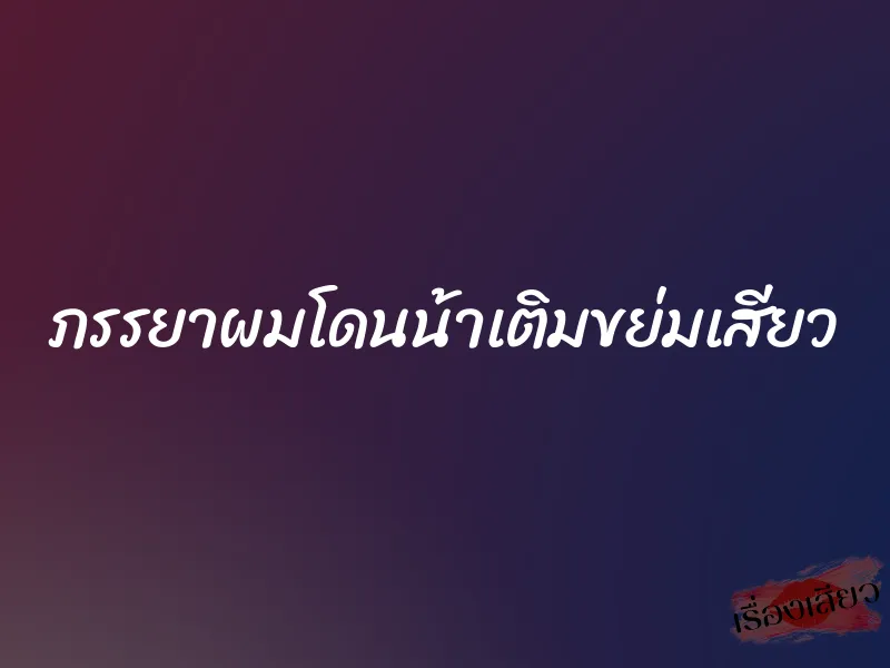 ภรรยาผมโดนน้าเติมขย่มเสียว 1 ภรรยาผมโดนน้าเติมขย่มเสียว