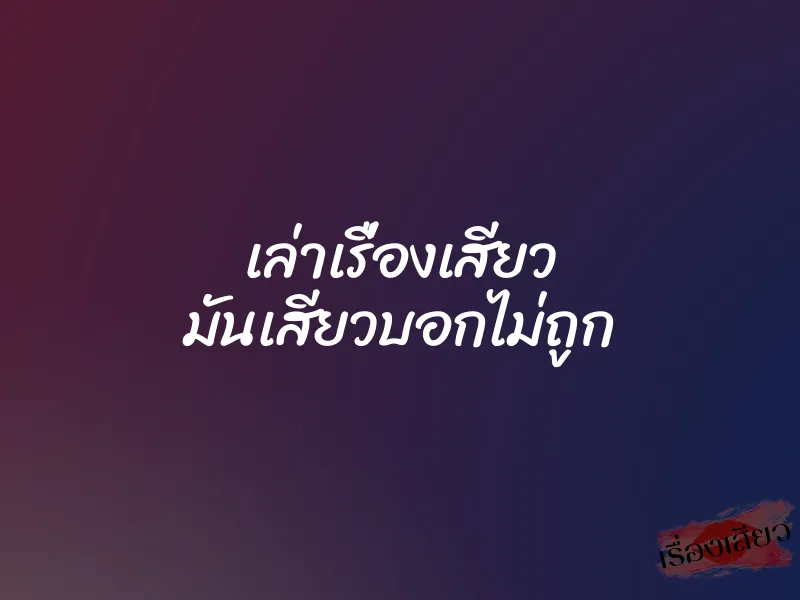 เล่าเรื่องเสียว มันเสียวบอกไม่ถูก 1 เล่าเรื่องเสียว มันเสียวบอกไม่ถูก