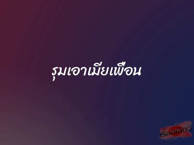 รุมเอาเมียเพื่อน 1 รุมเอาเมียเพื่อน
