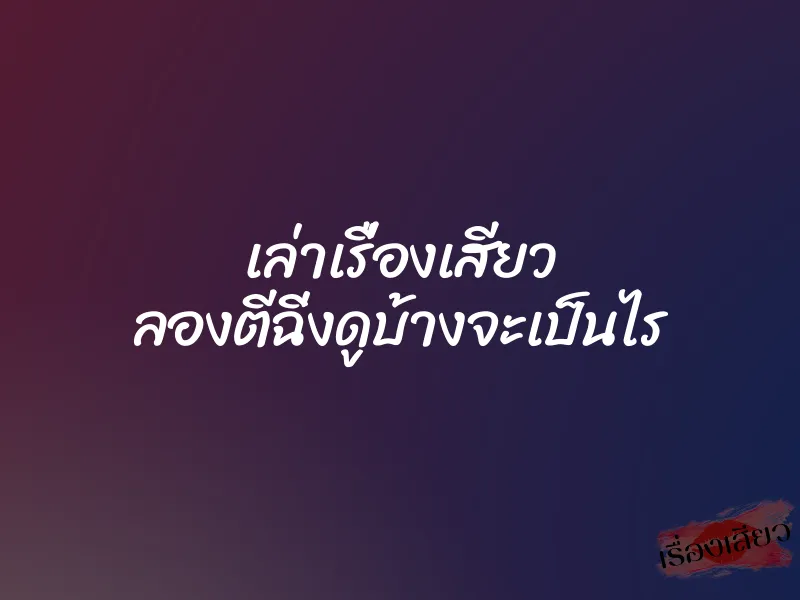 เล่าเรื่องเสียว ลองตีฉิ่งดูบ้างจะเป็นไร 1 เล่าเรื่องเสียว ลองตีฉิ่งดูบ้างจะเป็นไร