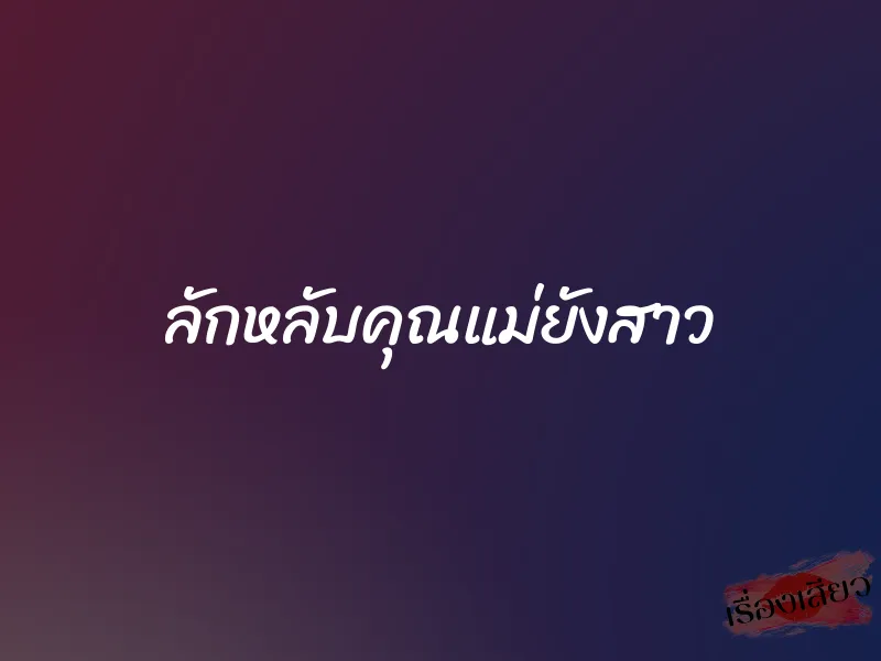 ลักหลับคุณแม่ยังสาว 1 ลักหลับคุณแม่ยังสาว