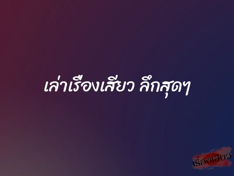 เล่าเรื่องเสียว ลึกสุดๆ 1 เล่าเรื่องเสียว ลึกสุดๆ