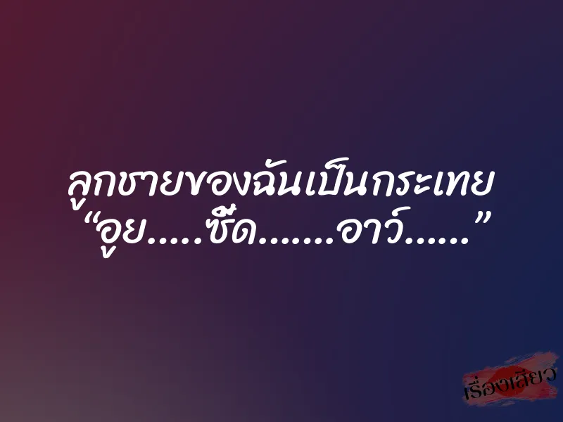 ลูกชายของฉันเป็นกระเทย “อูย…..ซี้ด…….อาว์……” 1 ลูกชายของฉันเป็นกระเทย “อูย…..ซี้ด…….อาว์……”