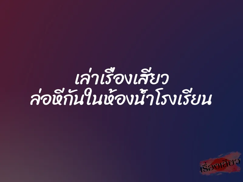 เล่าเรื่องเสียว ล่อหีกันในห้องน้ำโรงเรียน 1 เล่าเรื่องเสียว ล่อหีกันในห้องน้ำโรงเรียน