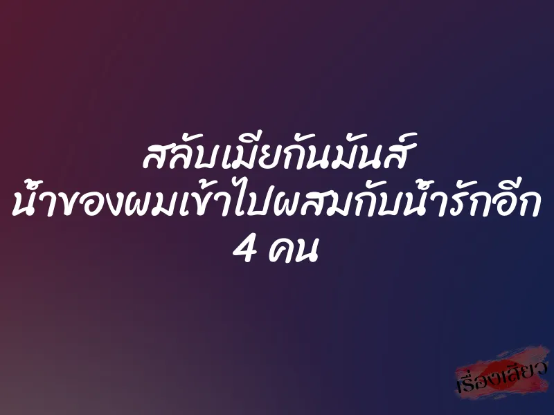 สลับเมียกันมันส์ น้ำของผมเข้าไปผสมกับน้ำรักอีก 4 คน 1 สลับเมียกันมันส์ น้ำของผมเข้าไปผสมกับน้ำรักอีก 4 คน