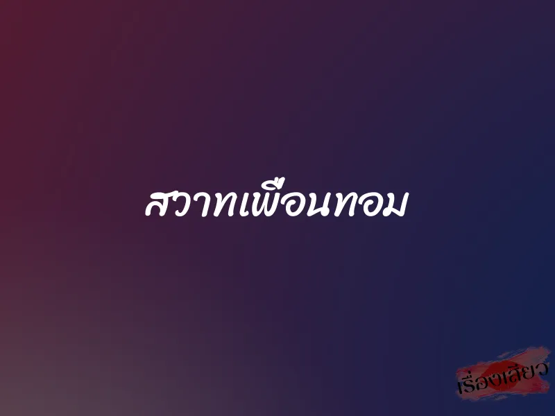 สวาทเพื่อนทอม 1 สวาทเพื่อนทอม