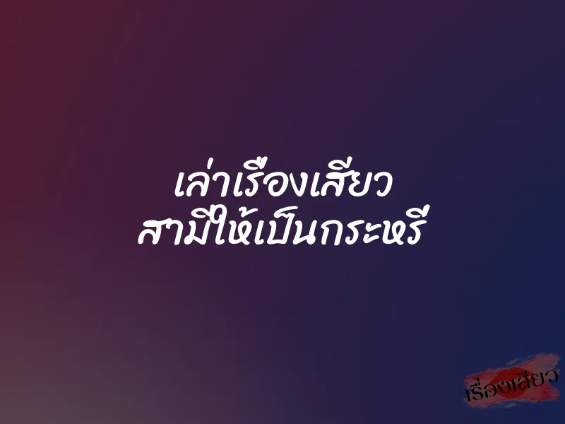 เล่าเรื่องเสียว สามีให้เป็นกระหรี่ 1 เล่าเรื่องเสียว สามีให้เป็นกระหรี่