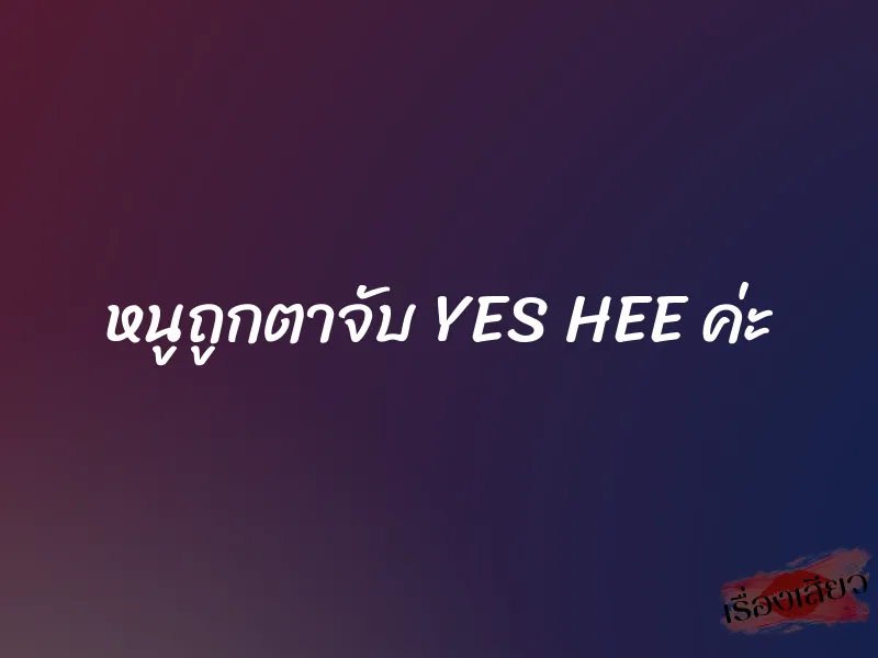 หนูถูกตาจับ YES HEE ค่ะ 1 หนูถูกตาจับ YES HEE ค่ะ